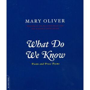 What Do We Know: Poems and Prose Poems -- Mary Oliver